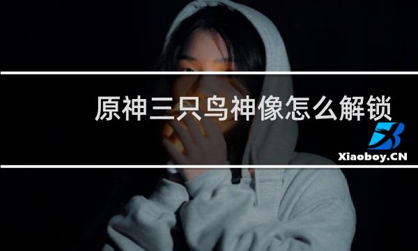 原神三只鸟神像怎么解锁