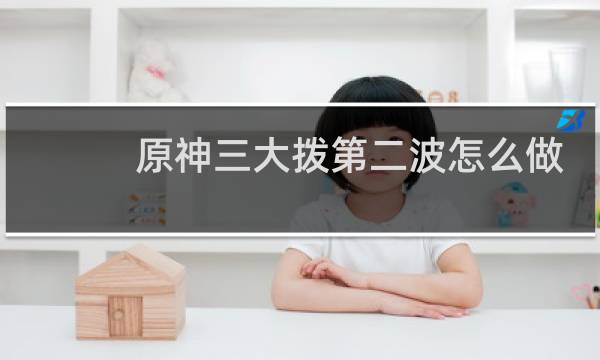 原神三大拨第二波怎么做