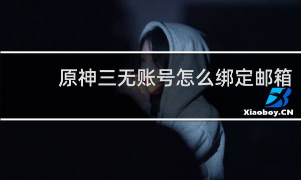 原神三无账号怎么绑定邮箱