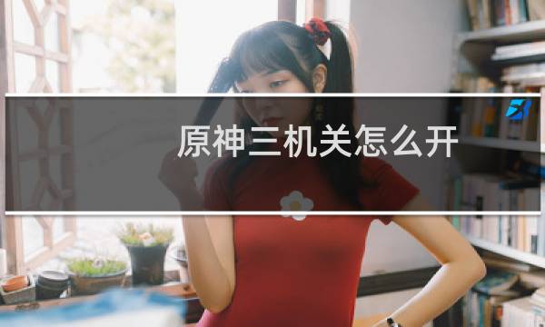 原神三机关怎么开