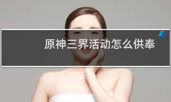 原神三界活动怎么供奉