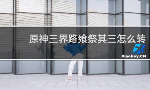 原神三界路飨祭其三怎么转