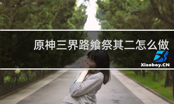 原神三界路飨祭其二怎么做