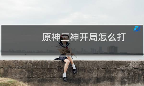 原神三神开局怎么打