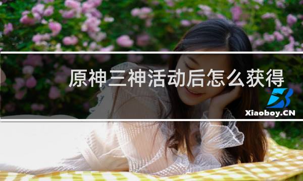 原神三神活动后怎么获得