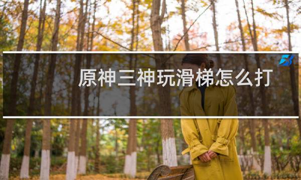原神三神玩滑梯怎么打