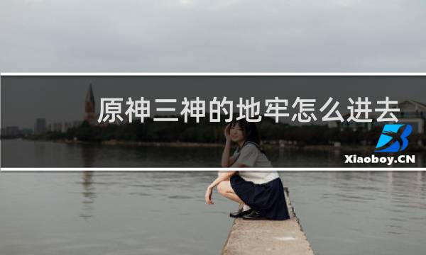 原神三神的地牢怎么进去