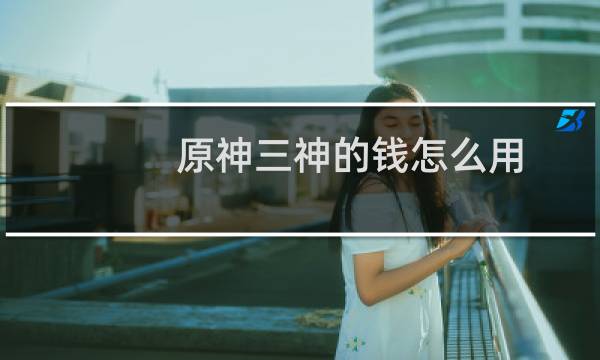 原神三神的钱怎么用