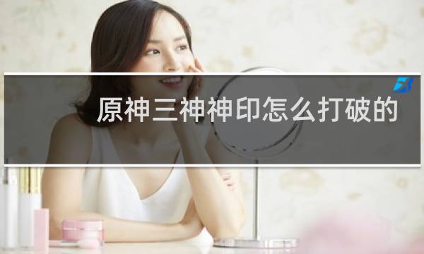 原神三神神印怎么打破的