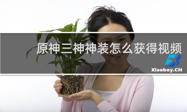 原神三神神装怎么获得视频