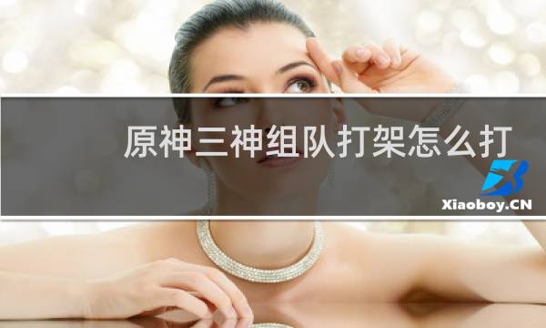 原神三神组队打架怎么打