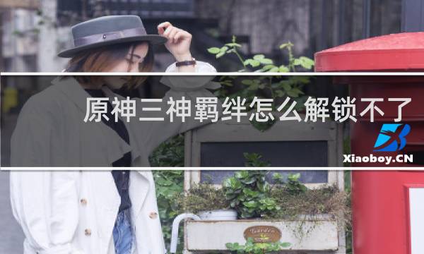 原神三神羁绊怎么解锁不了