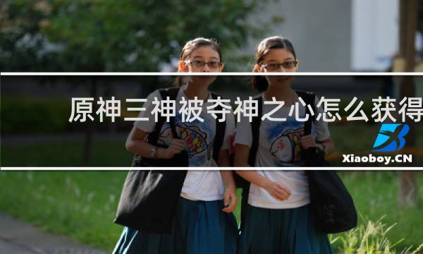 原神三神被夺神之心怎么获得