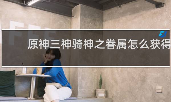 原神三神骑神之眷属怎么获得