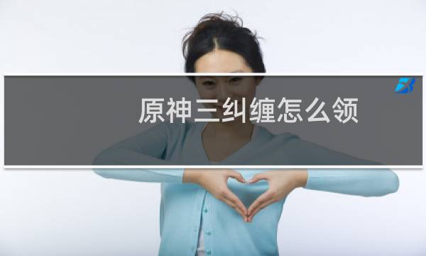原神三纠缠怎么领
