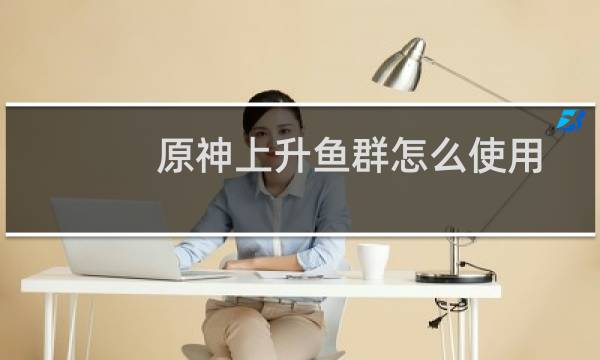 原神上升鱼群怎么使用