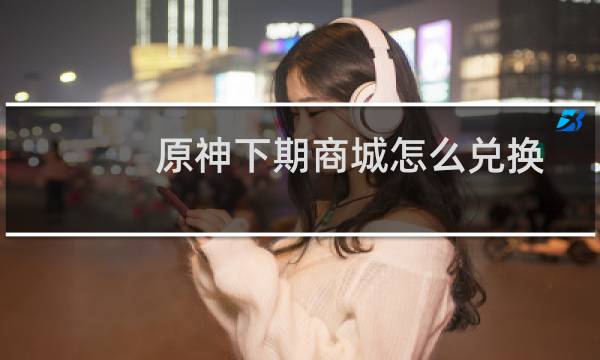 原神下期商城怎么兑换