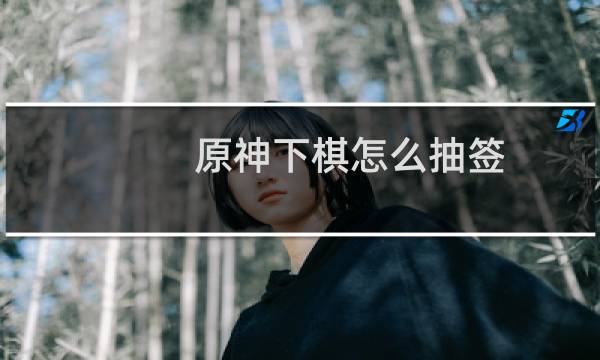 原神下棋怎么抽签
