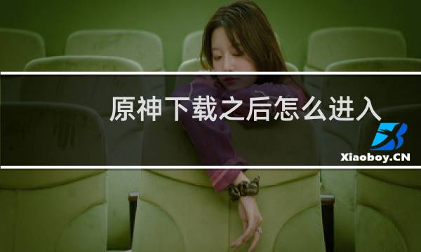 原神下载之后怎么进入