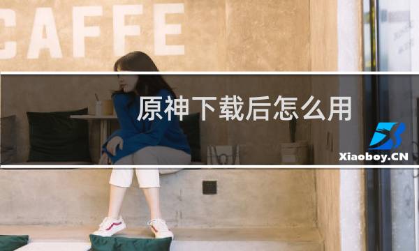 原神下载后怎么用