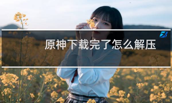 原神下载完了怎么解压