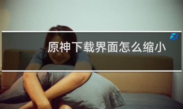 原神下载界面怎么缩小