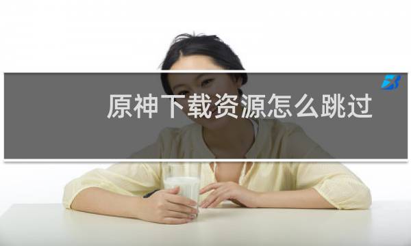 原神下载资源怎么跳过