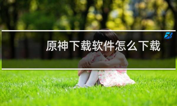 原神下载软件怎么下载