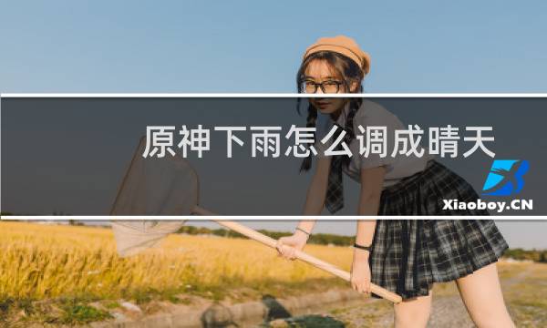 原神下雨怎么调成晴天