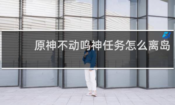 原神不动鸣神任务怎么离岛