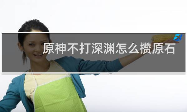 原神不打深渊怎么攒原石