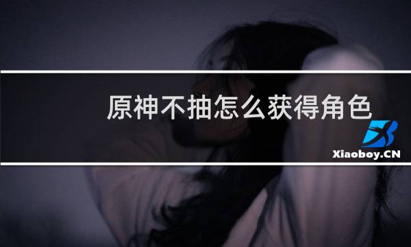 原神不抽怎么获得角色