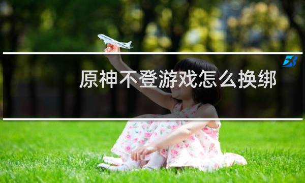 原神不登游戏怎么换绑