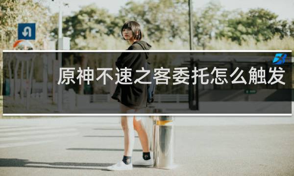 原神不速之客委托怎么触发