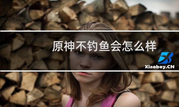 原神不钓鱼会怎么样