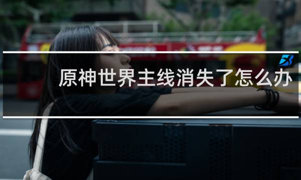 原神世界主线消失了怎么办
