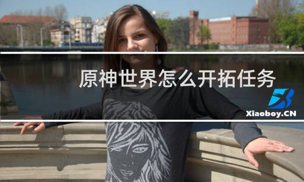 原神世界怎么开拓任务