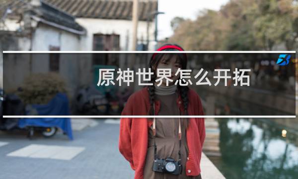 原神世界怎么开拓