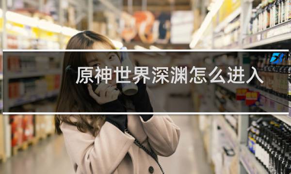 原神世界深渊怎么进入