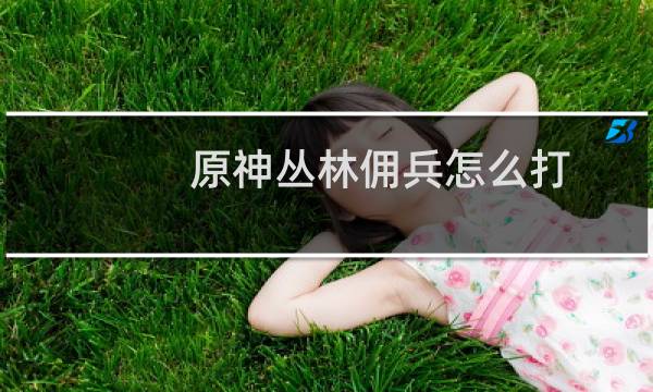原神丛林佣兵怎么打