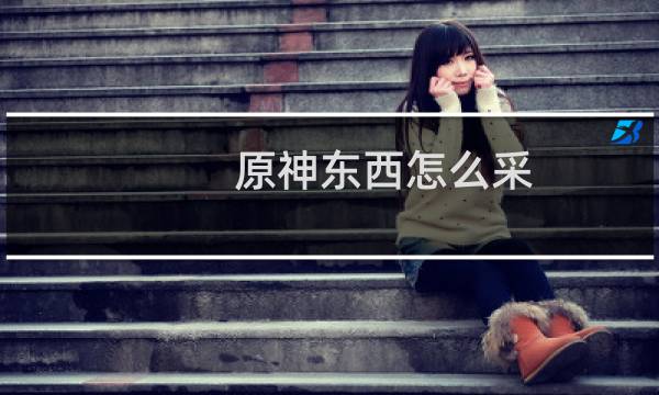 原神东西怎么采