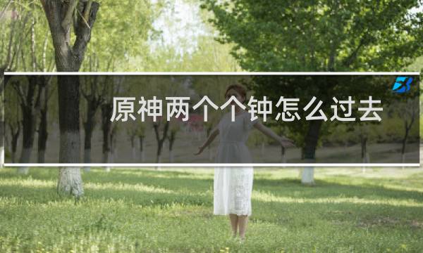原神两个个钟怎么过去