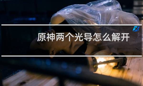 原神两个光导怎么解开