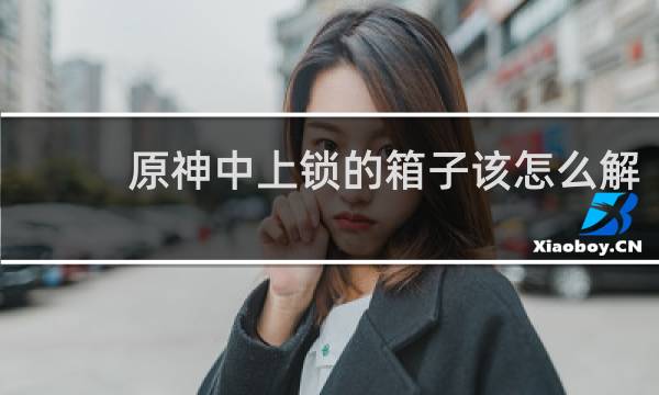 原神中上锁的箱子该怎么解