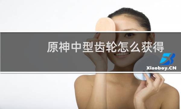 原神中型齿轮怎么获得