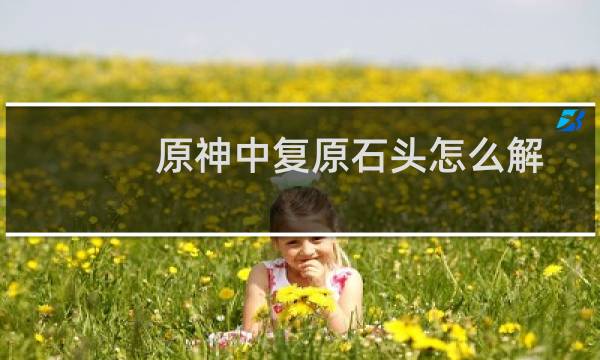原神中复原石头怎么解