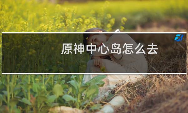 原神中心岛怎么去