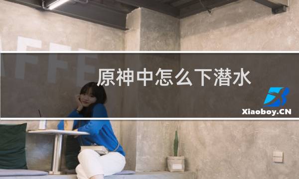 原神中怎么下潜水