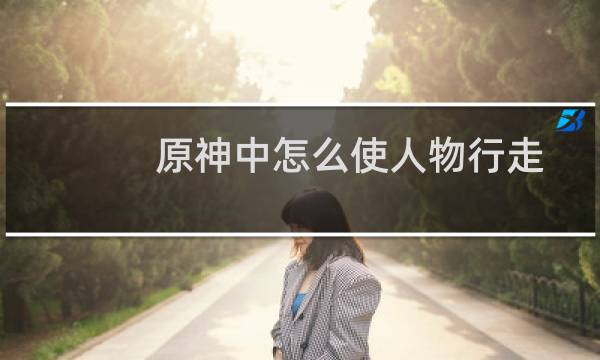原神中怎么使人物行走