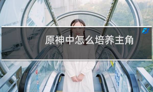 原神中怎么培养主角